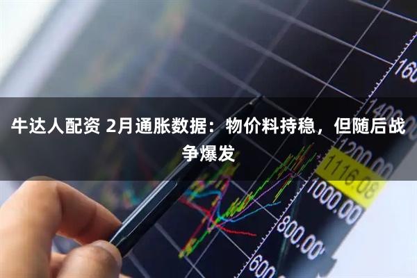 牛达人配资 2月通胀数据：物价料持稳，但随后战争爆发