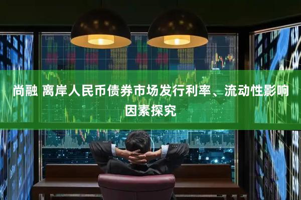 尚融 离岸人民币债券市场发行利率、流动性影响因素探究