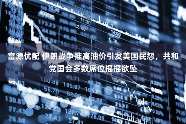 富源优配 伊朗战争推高油价引发美国民怨,共和党国会多数席位摇摇欲坠