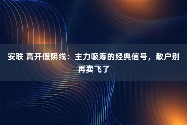 安联 高开假阴线：主力吸筹的经典信号，散户别再卖飞了