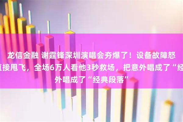 龙信金融 谢霆锋深圳演唱会夯爆了!设备故障怒摘耳麦直接甩飞,全场6万人看他3秒救场,把意外唱成了“经典段落”