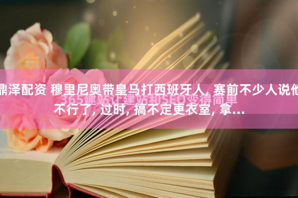 鼎泽配资 穆里尼奥带皇马打西班牙人, 赛前不少人说他不行了, 过时, 搞不定更衣室, 拿...