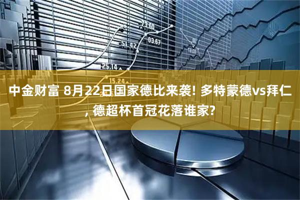 中金财富 8月22日国家德比来袭! 多特蒙德vs拜仁, 德超杯首冠花落谁家?